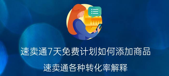 速卖通7天免费计划如何添加商品 速卖通各种转化率解释？